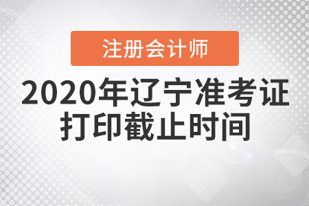 2020年遼寧注冊(cè)會(huì)計(jì)師準(zhǔn)考證打印截止時(shí)間