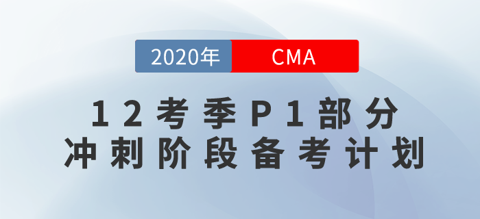 CMA12月考季，沖刺階段也不迷茫,！P1備考計(jì)劃現(xiàn)在奉上,！
