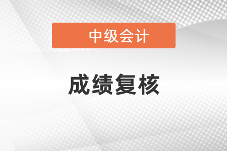 2020年中級(jí)會(huì)計(jì)師成績復(fù)核是什么時(shí)候,？