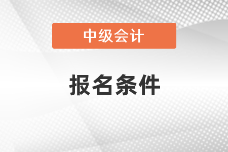 報考中級會計師需要什么條件,？