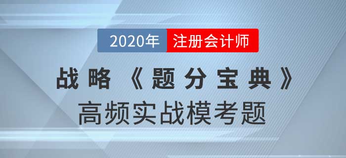 2020年CPA-戰(zhàn)略《題分寶典》高頻實戰(zhàn)?？碱}