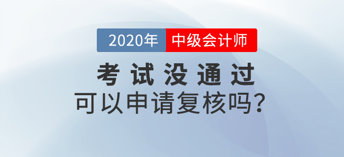 2020年中級會計成績沒通過可以申請復核嗎,？