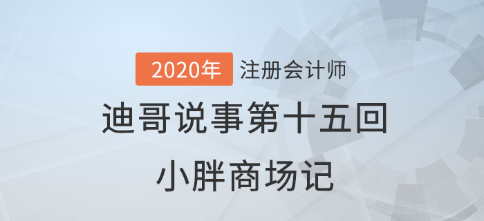 注會(huì)名師迪哥說事第十五回：小胖商場記