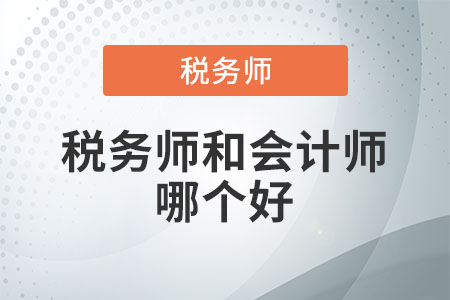 稅務(wù)師和會計(jì)師哪個(gè)好