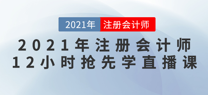 2021年注冊(cè)會(huì)計(jì)師“12小時(shí)搶先學(xué)”直播課