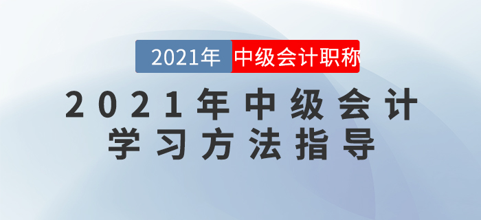 2021年中級(jí)會(huì)計(jì)學(xué)習(xí)方法指導(dǎo)