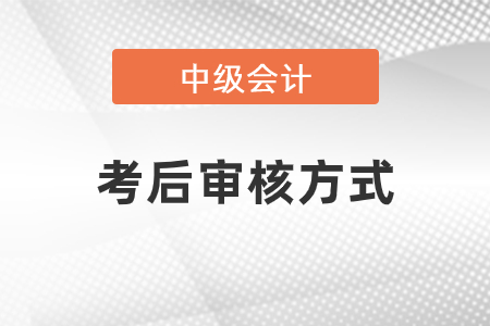 2020年中級會計師考后審核方式是什么,？