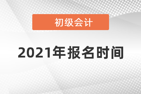 2021年初級(jí)會(huì)計(jì)考試報(bào)名時(shí)間是什么時(shí)候