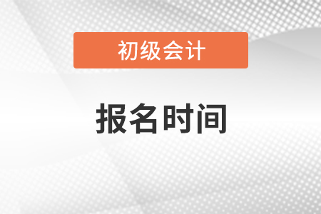 2021年初級會計報名是什么時候,？