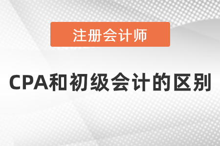 cpa和初級會計的區(qū)別是什么,？