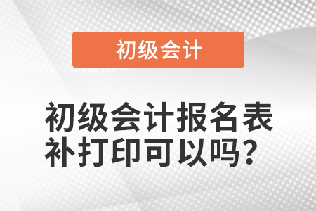 初級會計報名表補打印可以嗎,？