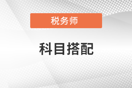 稅務(wù)師考試科目搭配