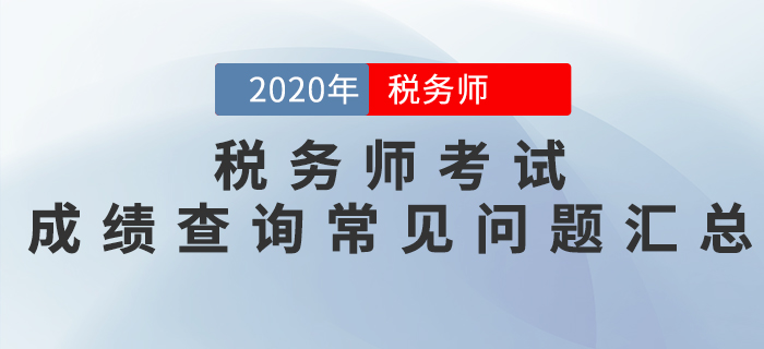 考生必看！2020年稅務(wù)師考試成績(jī)查詢常見(jiàn)問(wèn)題匯總