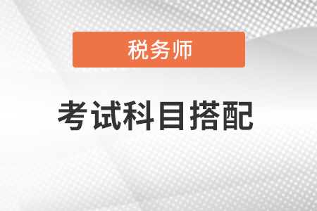 注冊稅務(wù)師考試科目搭配