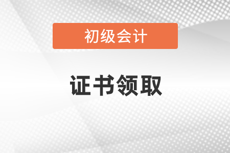 初級會計職稱證書什么時候領取