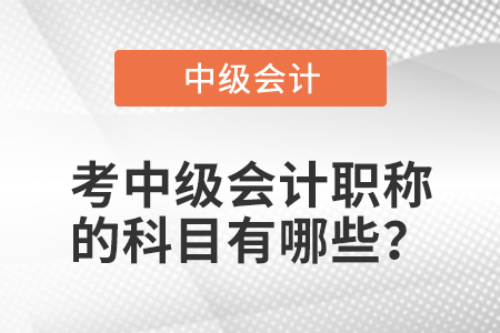 考中級(jí)會(huì)計(jì)職稱的科目有哪些？