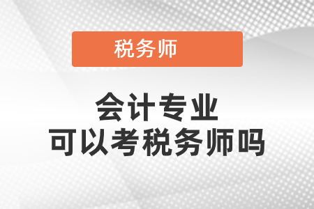 會(huì)計(jì)專業(yè)可以考稅務(wù)師嗎