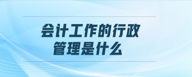 會計工作的行政管理是什么