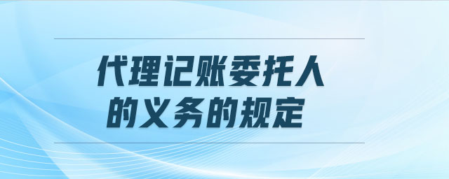 代理記賬委托人的義務(wù)的規(guī)定