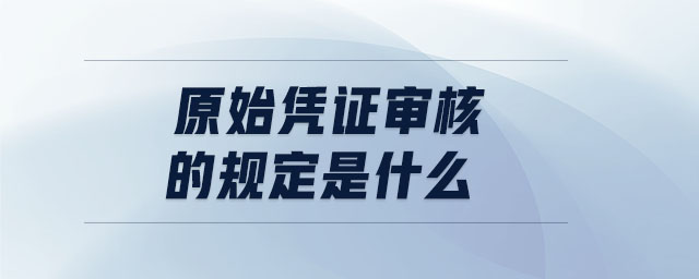 原始憑證審核的規(guī)定是什么