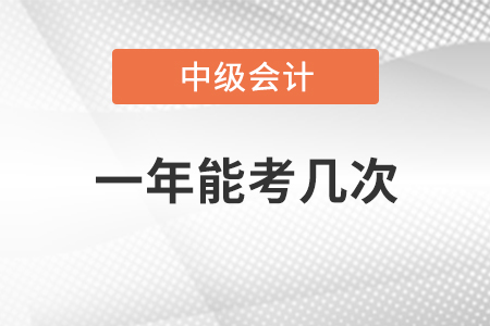 中級(jí)會(huì)計(jì)一年能考幾次