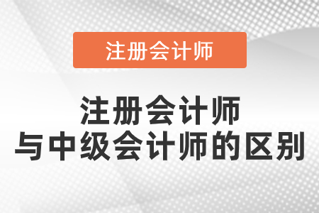 注冊會計師和中級會計師的區(qū)別