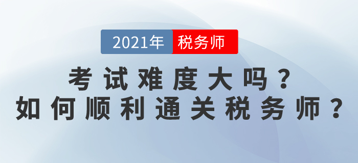 稅務(wù)師考試難度大嗎,？2021如何順利通關(guān)稅務(wù)師？