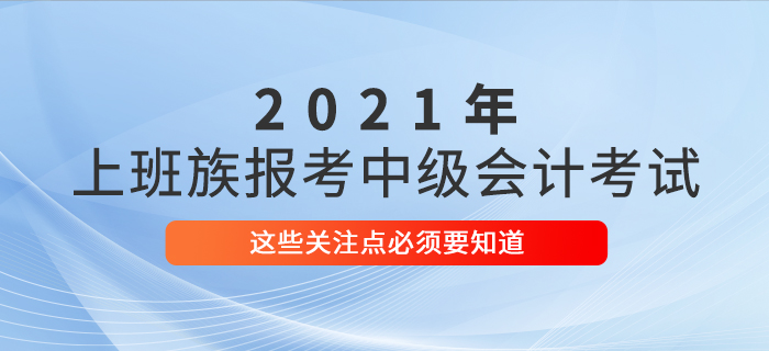 上班族考生必看,！報(bào)名參加中級(jí)會(huì)計(jì)考試,，這些事情必須了解！