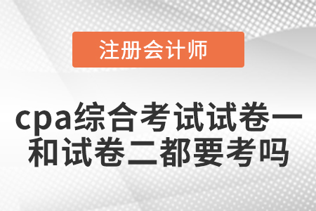 cpa綜合考試試卷一和試卷二都要考嗎