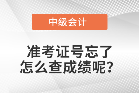 中級(jí)會(huì)計(jì)準(zhǔn)考證號(hào)忘了怎么查成績(jī)呢？