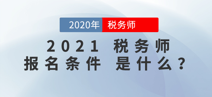 2021年稅務(wù)師報(bào)名條件是什么,？報(bào)考前必看,！