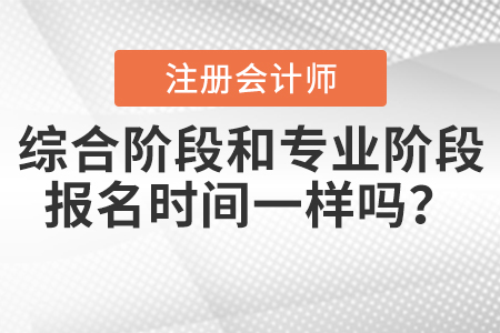 2021年注會綜合階段和專業(yè)階段報名時間一樣嗎,？