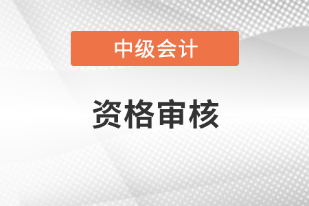 中級會計師審核需要什么材料