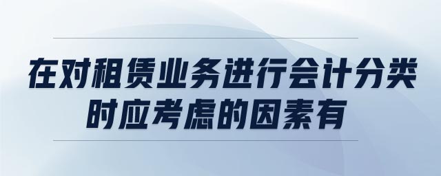 在對租賃業(yè)務(wù)進(jìn)行會計分類時,應(yīng)考慮的因素有