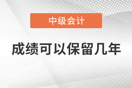 中級(jí)會(huì)計(jì)師成績(jī)可以保留幾年