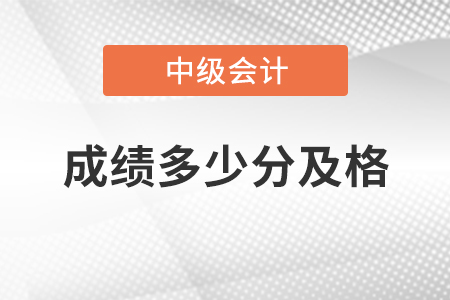 中級(jí)會(huì)計(jì)師成績(jī)多少分及格