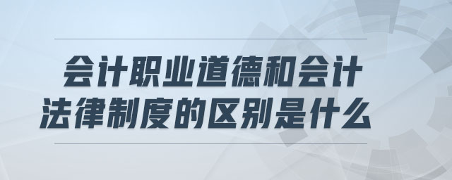 會計職業(yè)道德和會計法律制度的區(qū)別是什么