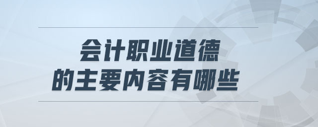 會計職業(yè)道德的主要內(nèi)容有哪些