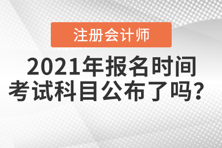 2021年CPA報(bào)名時(shí)間和考試科目公布了嗎？