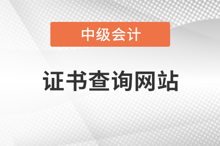 中級會計(jì)師證書查詢網(wǎng)站是哪里？