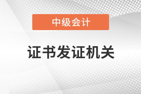 中級會計師證書發(fā)證機關(guān)