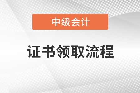 中級(jí)會(huì)計(jì)師證領(lǐng)取流程