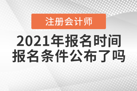 2021年注冊(cè)會(huì)計(jì)師報(bào)名時(shí)間和報(bào)名條件公布了嗎？