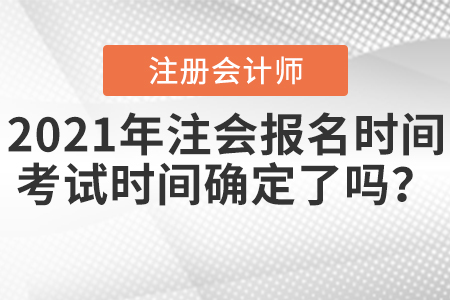 2021年注會(huì)報(bào)名時(shí)間及考試時(shí)間確定了嗎？