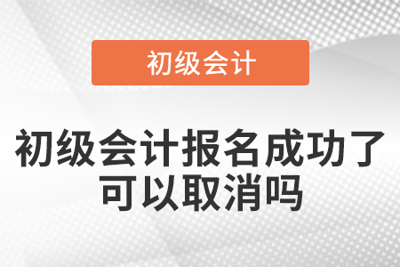 初級(jí)會(huì)計(jì)報(bào)名成功了可以取消嗎
