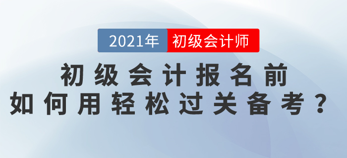 2021初級會計報名前，如何使用輕松過關(guān)備考,？