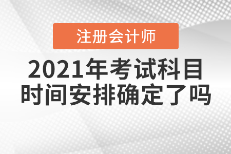 2021年注會考試科目時(shí)間安排確定了嗎？