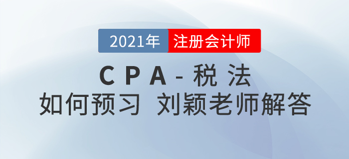 2021年注會(huì)稅法如何預(yù)習(xí),？劉穎老師為您答疑解惑！