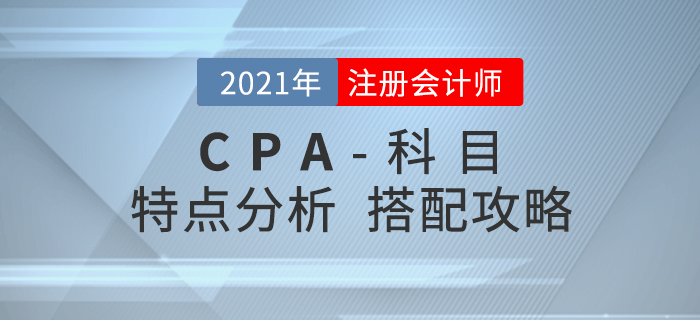 2021年注會科目特點分析,，內(nèi)附搭配攻略,！