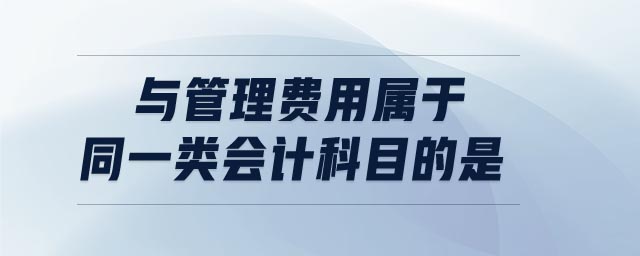 與管理費(fèi)用屬于同一類會(huì)計(jì)科目的是